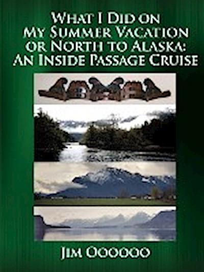 What I Did on My Summer Vacation or North to Alaska : An Inside Passage Cruise - Jim Oooooo