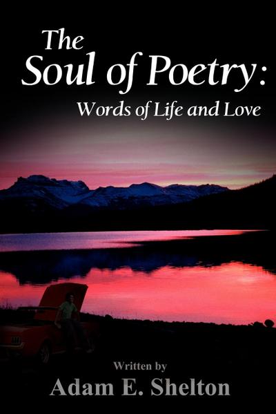 The Soul of Poetry : Words of Life and Love - Adam E. Shelton