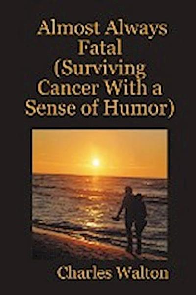 Almost Always Fatal (Surviving Cancer With a Sense of Humor) - Charles Walton