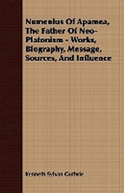 Numenius Of Apamea, The Father Of Neo-Platonism - Works, Biography, Message, Sources, And Influence - Kenneth Sylvan Guthrie