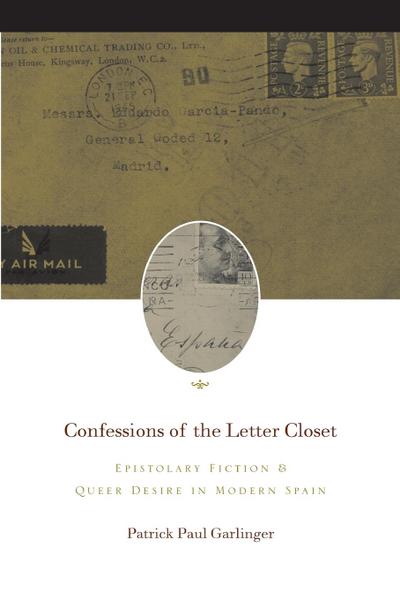 Confessions of the Letter Closet : Epistolary Fiction and Queer Desire in Modern Spain - Patrick Paul Garlinger