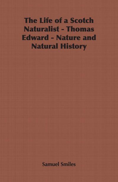 The Life of a Scotch Naturalist - Thomas Edward - Nature and Natural History - Samuel Jr. Smiles