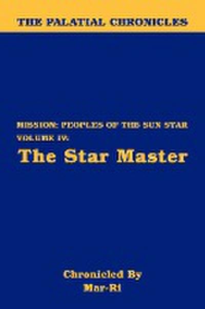 The Palatial Chronicles : Mission: Peoples of the Sun Star Volume IV - The Star Master - Mar-Ri