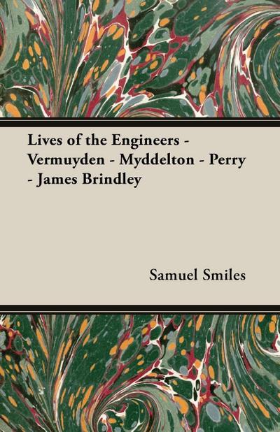 Lives of the Engineers - Vermuyden - Myddelton - Perry - James Brindley - Samuel Jr. Smiles