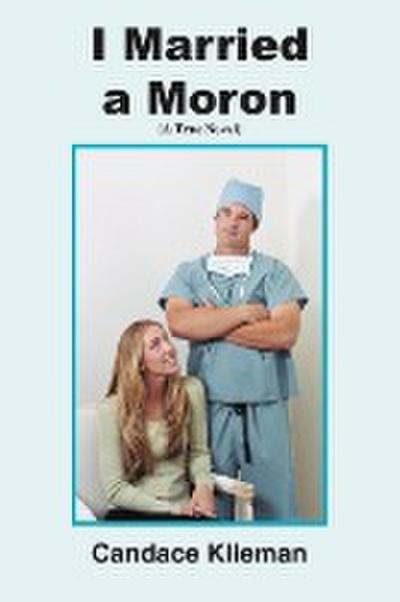 I Married a Moron : (A True Novel) - Candace Klieman