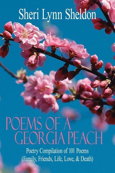 Poems Of A Georgia Peach : Poetry Compilation of 101 Poems (Family, Friends, Life, Love, and Death) - Sheri Lynn Sheldon