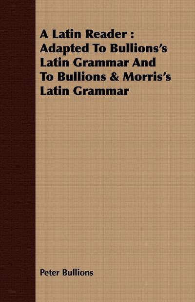 A Latin Reader : Adapted To Bullions's Latin Grammar And To Bullions & Morris's Latin Grammar - Peter Bullions