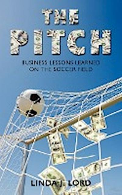 The Pitch : Business Lessons Learned on the Soccer Field - J. Lord Linda J. Lord