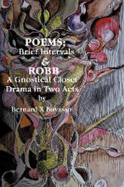 Poems : Brief Intervals: ROBB: A Gnostical Closet Drama In Two Acts - Bernard X Bovasso