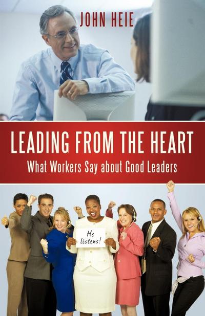 Leading from the Heart : What Workers Say about Good Leaders - Heie John Heie