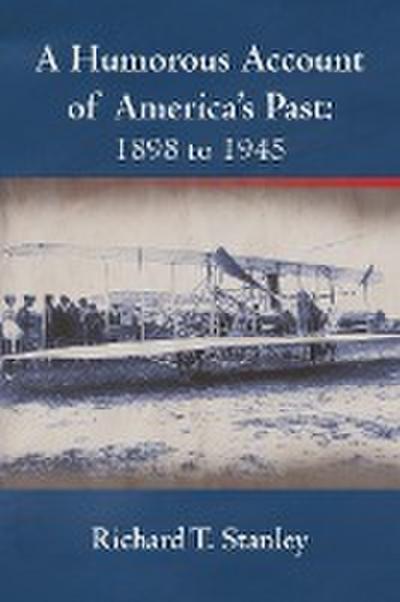 A Humorous Account of America's Past : 1898 to 1945 - Richard T. Stanley