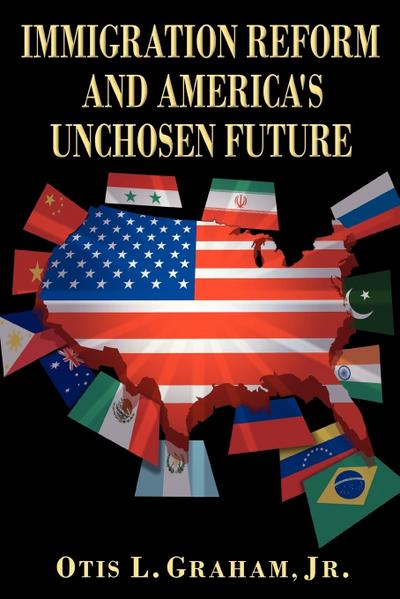 IMMIGRATION REFORM AND AMERICA'S UNCHOSEN FUTURE - Jr. Otis L. Graham