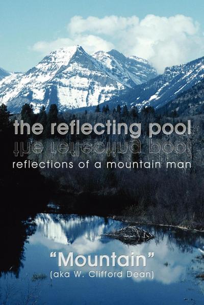the reflecting pool : reflections of a mountain man - Mountain (aka W. Clifford Dean)