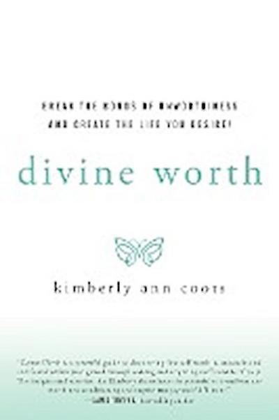 Divine Worth : Break the Bonds of Unworthiness and Create the Life You Desire! - Kimberly Coots