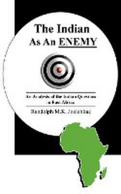 The Indian as an Enemy : An Analysis of the Indian Question in East Africa - Randolph M. K. Joalahliae