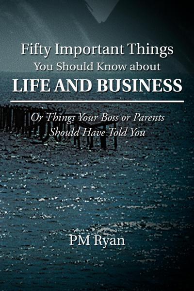 Fifty Important Things You Should Know about Life and Business : Or Things Your Boss or Parents Should Have Told You - Pm Ryan