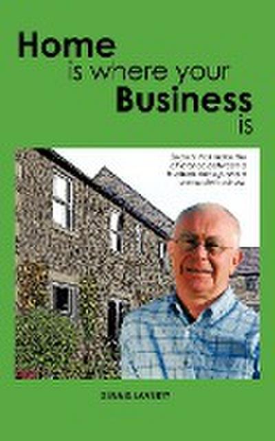 Home Is Where Your Business Is : The Secrets to Establishing a Business That Fits Your Lifestyle and Ambitions - Dennis Laverty