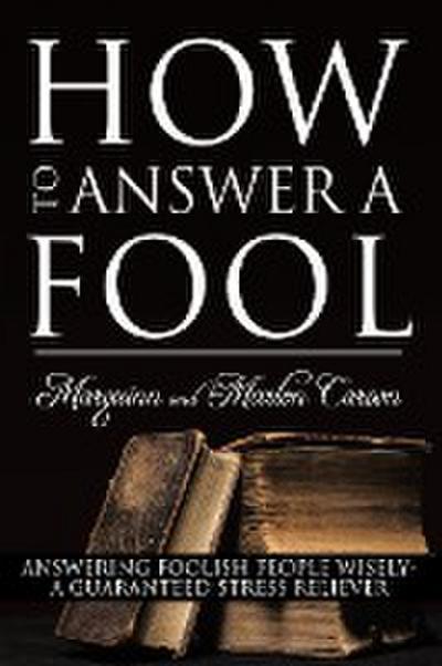 How to Answer a Fool : Answering Foolish People Wisely- A Guaranteed Stress Reliever - Marquinn And Marlon Carson