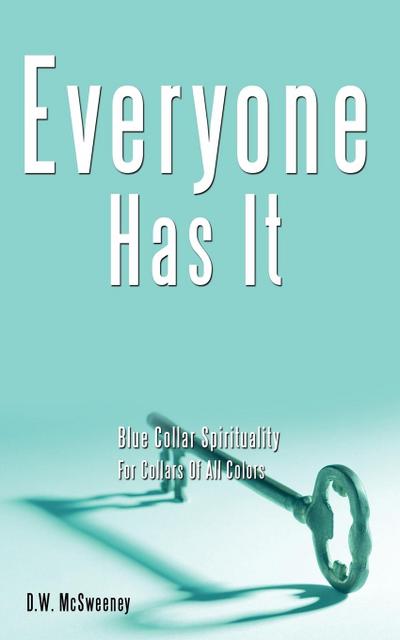 Everyone Has It : Blue Collar Spirituality For Collars Of All Colors - D. W. McSweeney