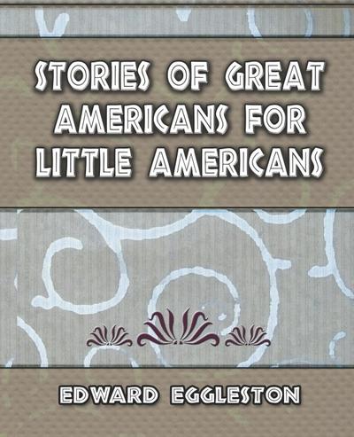 Stories Great Americans for Little Americans - 1895 - Eggleston Edward Eggleston