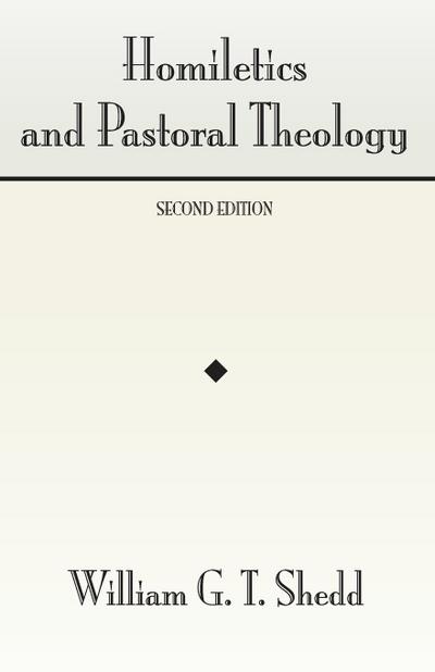 Homiletics and Pastoral Theology - William Greenough Thaye Shedd