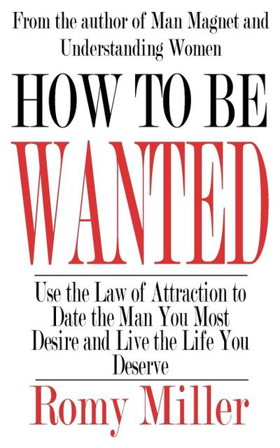 How To Be Wanted : Use the Law of Attraction to Date the Man You Most Desire and Live the Life You Deserve - Romy Miller