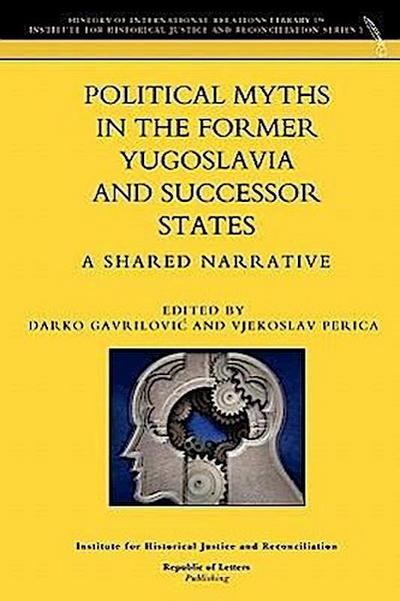 Political Myths in the Former Yugoslavia and Successor States. A Shared Narrative - Darko Gavrilovi¿