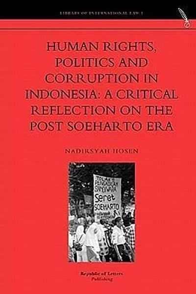 Human Rights, Politics and Corruption in Indonesia : A Critical Reflection on the Post Soeharto Era - Nadirsyah Hosen