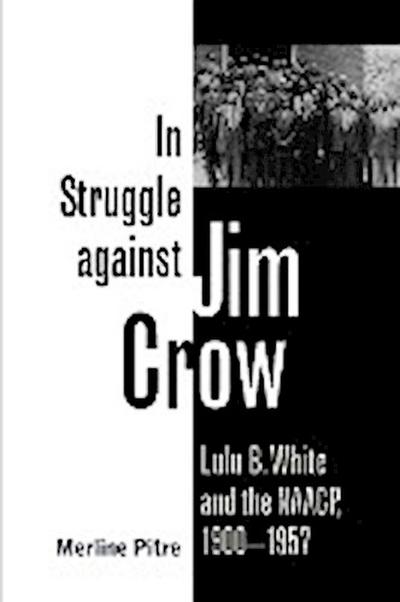 In Struggle Against Jim Crow : Lulu B. White and the NAACP, 1900-1957 - Merline Pitre