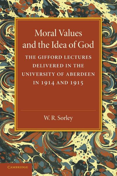 Moral Values and the Idea of God : The Gifford Lectures Delivered in the University of Aberdeen in 1914 and 1915 - W. R. Sorley