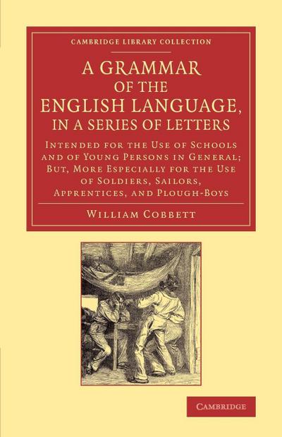 A Grammar of the English Language, in a Series of Letters : Intended for the Use of Schools and of Young Persons in General; But, More Especially for - William Cobbett