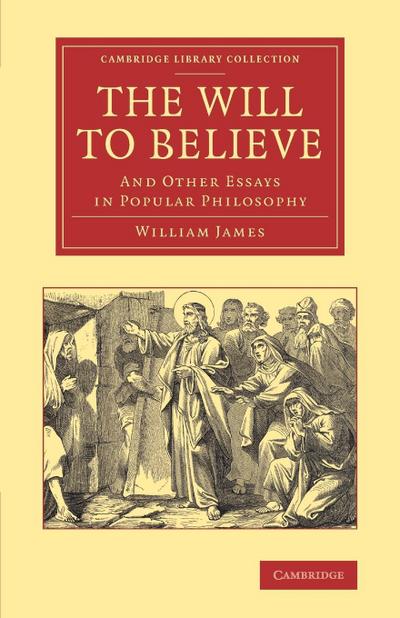 The Will to Believe : And Other Essays in Popular Philosophy - William James