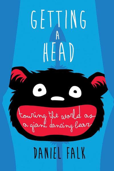 Getting a Head : Touring the World as a Giant Dancing Bear - Daniel Falk