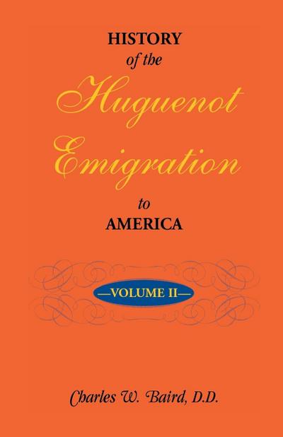 History of the Huguenot Emigration to America : Volume 2 - Charles W. Baird