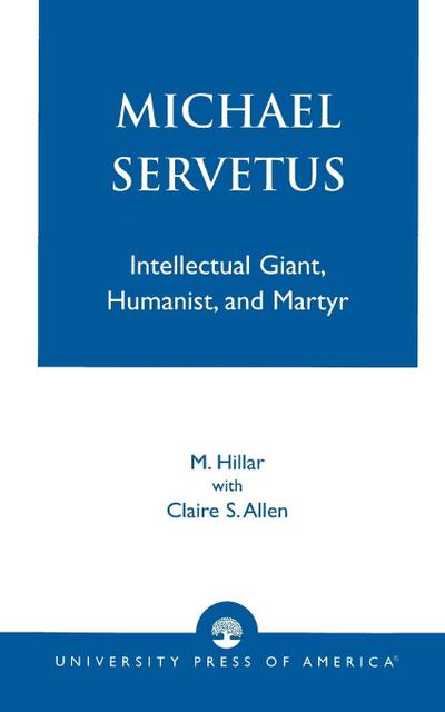 Michael Servetus : Intellectual Giant, Humanist, and Martyr - M. Hillar