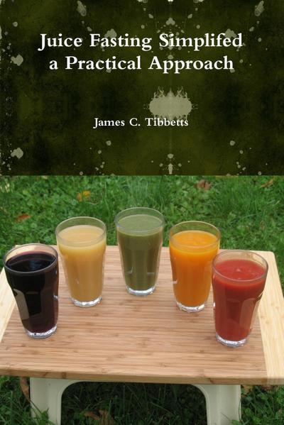 Juice Fasting Simplifed a Practical Approach - James C. Tibbetts