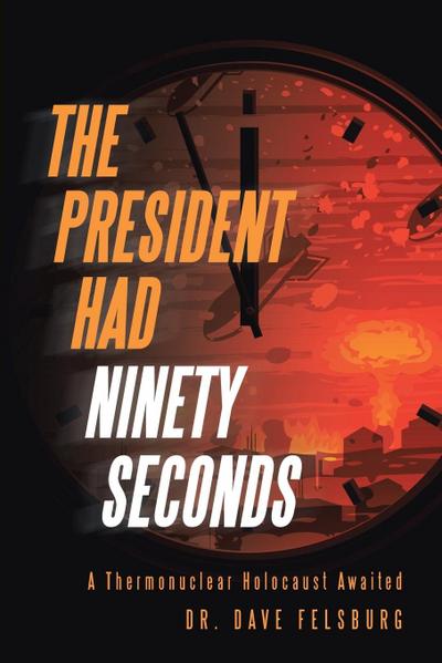 The President Had Ninety Seconds : A Thermonuclear Holocaust Awaited - Dave Felsburg