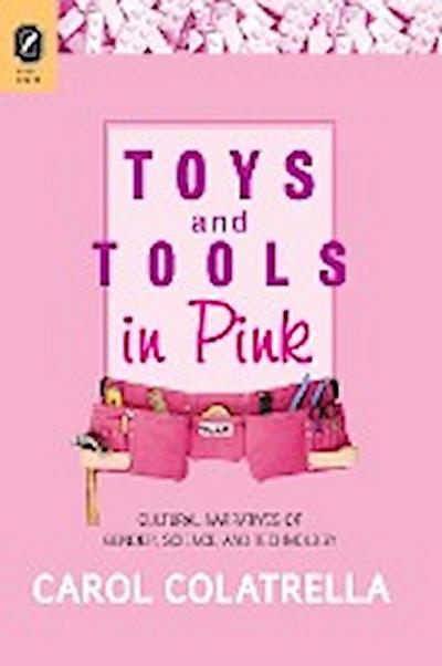 Toys and Tools in Pink : Cultural Narratives of Gender, Science, and Technology - Carol Colatrella