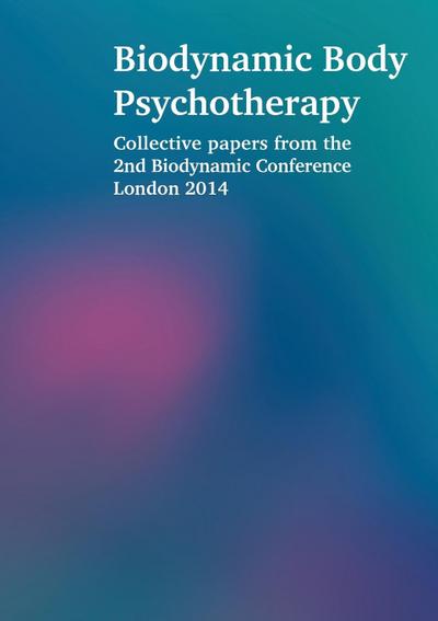 Biodynamic Body Psychotherapy : Collective papers from the 2nd Biodynamic Conference London 2014 - Laura Proffitt