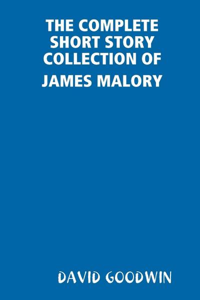 THE COMPLETE SHORT STORY COLLECTION OF JAMES MALORY - David Goodwin