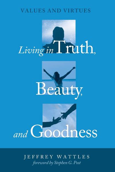 Living in Truth, Beauty, and Goodness - Jeffrey Wattles