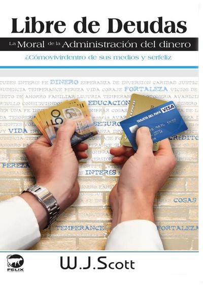 Libre de Deudas, la moral de la administración del dinero : ¿Cómo vivir dentro de sus medios y ser feliz - W. J. Scott