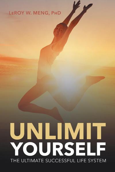 Unlimit Yourself : The Ultimate Successful Life System - Leroy W. Meng