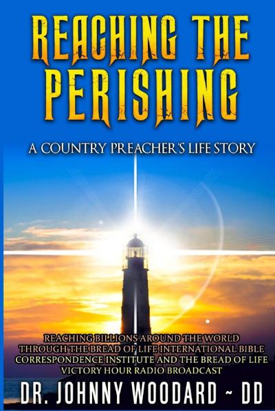 Reaching the Perishing : A Country Preacher's Life Story - Johnny Woodard DD