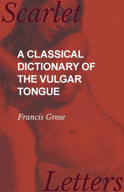 A Classical Dictionary of the Vulgar Tongue - Francis Grose