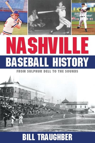 Nashville Baseball History : From Sulphur Dell to the Sounds - Bill Traughber