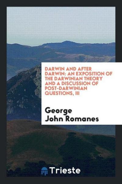 Darwin and after Darwin : an exposition of the Darwinian theory and a discussion of post-Darwinian questions, III - George John Romanes