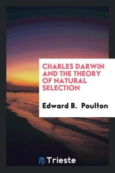 Charles Darwin and the theory of natural selection - Edward B. Poulton
