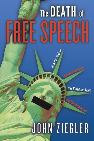 The Death of Free Speech : How Our Broken National Dialogue Has Killed the Truth and Divided America - John J. Ziegler