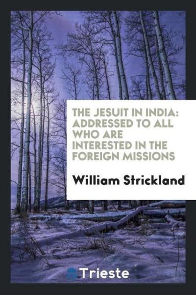 The Jesuit in India : addressed to all who are interested in the foreign missions - William Strickland